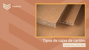 Tipos de cajas de cartón resistencias y cómo elegir